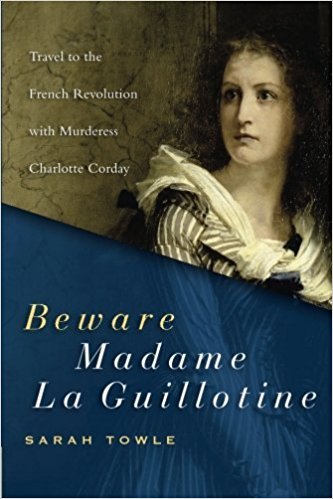 Beware Madame la Guillotine: Travel to the French Revolution with Murderess Charlotte Corday