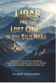 Lidar And The Lost Cities Of The Silk Road: Revealing 1,000-Year-Old Mountain Civilizations of Central Asia Lost to History and Rediscovered Through Technology